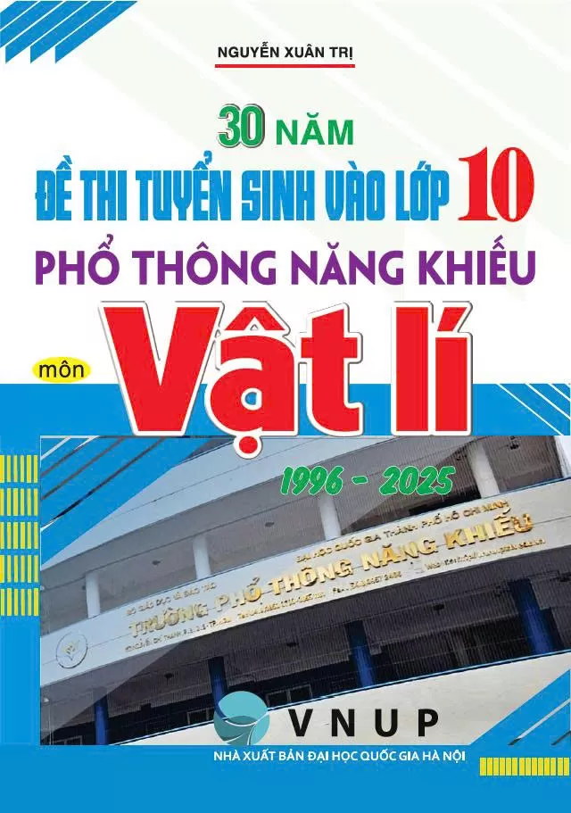 30 NĂM ĐỀ THI TUYỂN SINH VÀO LỚP 10 PHỔ THÔNG NĂNG KHIẾU MÔN VẬT LÍ (1996 - 2025)